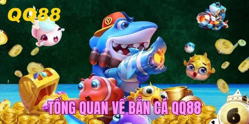 Thông tin tổng quan về sảnh game bắn cá QQ88
